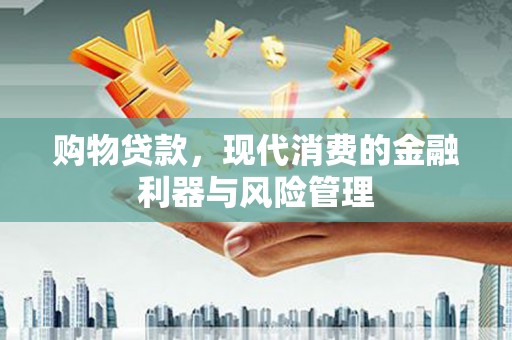 澄城购物贷款，现代消费的金融利器与风险管理