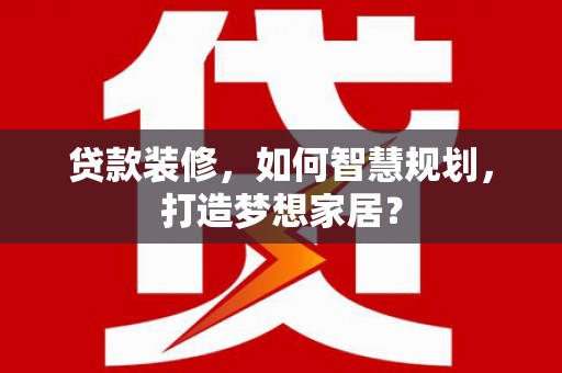 澄城贷款装修，如何智慧规划，打造梦想家居？