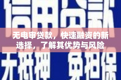 澄城无电审贷款，快速融资的新选择，了解其优势与风险