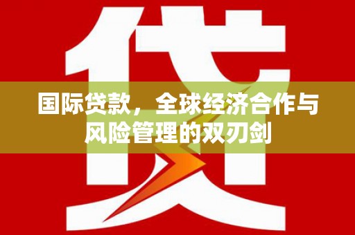 澄城国际贷款，全球经济合作与风险管理的双刃剑