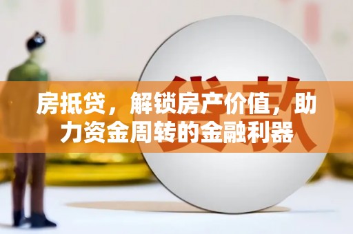 澄城房抵贷，解锁房产价值，助力资金周转的金融利器
