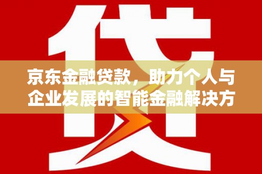澄城京东金融贷款，助力个人与企业发展的智能金融解决方案