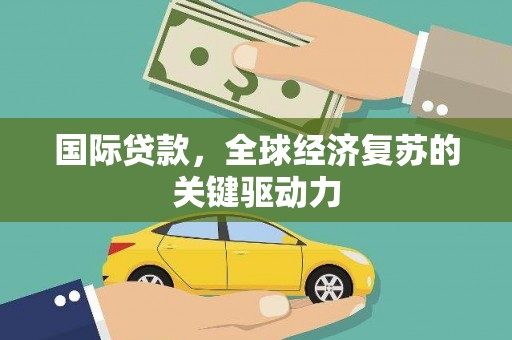 澄城国际贷款，全球经济复苏的关键驱动力