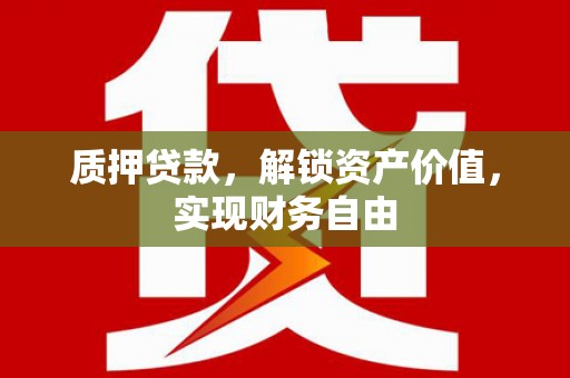 澄城质押贷款，解锁资产价值，实现财务自由