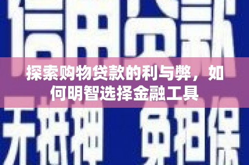 澄城探索购物贷款的利与弊，如何明智选择金融工具