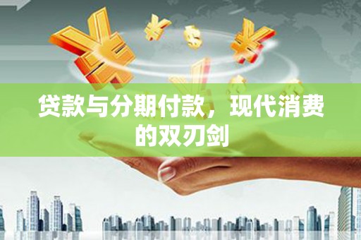 澄城贷款与分期付款，现代消费的双刃剑