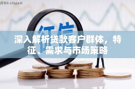 澄城深入解析贷款客户群体，特征、需求与市场策略