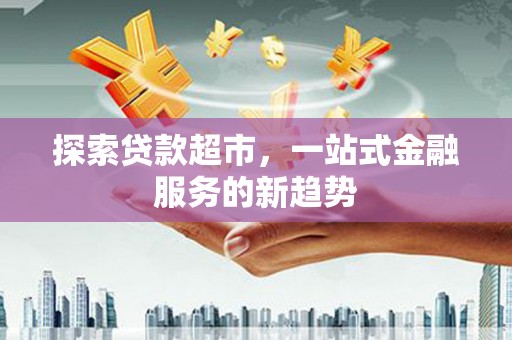澄城探索贷款超市，一站式金融服务的新趋势