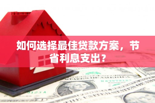 澄城如何选择最佳贷款方案，节省利息支出？