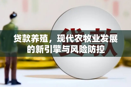 澄城贷款养殖，现代农牧业发展的新引擎与风险防控