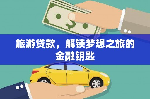 澄城旅游贷款，解锁梦想之旅的金融钥匙