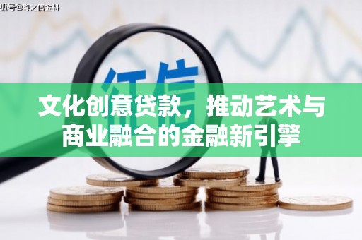 澄城文化创意贷款，推动艺术与商业融合的金融新引擎