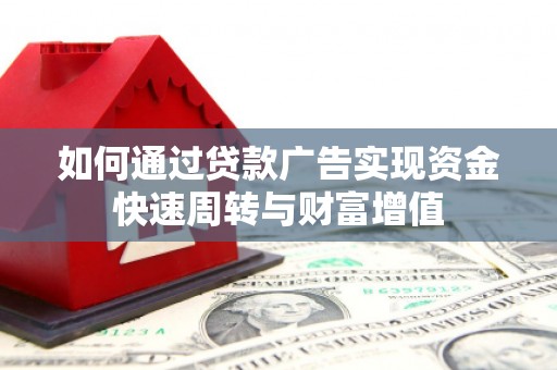 澄城如何通过贷款广告实现资金快速周转与财富增值