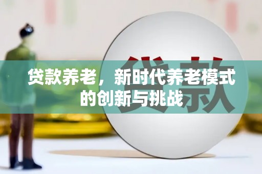 澄城贷款养老，新时代养老模式的创新与挑战