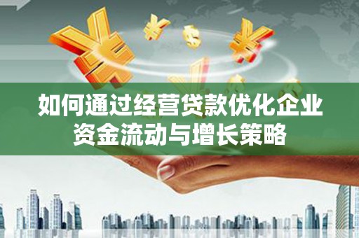 澄城如何通过经营贷款优化企业资金流动与增长策略