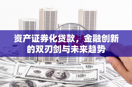 澄城资产证券化贷款，金融创新的双刃剑与未来趋势