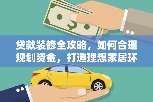 澄城贷款装修全攻略，如何合理规划资金，打造理想家居环境