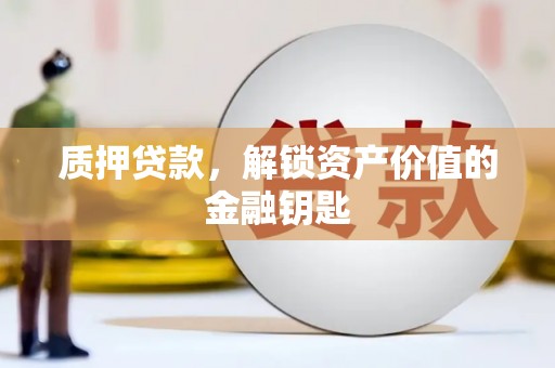 澄城质押贷款，解锁资产价值的金融钥匙