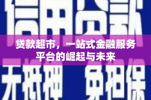 澄城贷款超市，一站式金融服务平台的崛起与未来