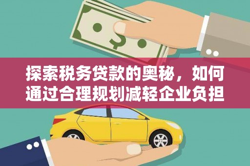 澄城探索税务贷款的奥秘，如何通过合理规划减轻企业负担