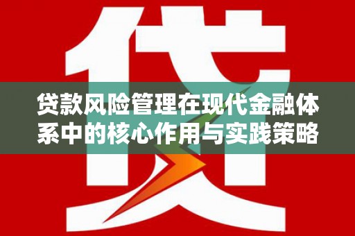 澄城贷款风险管理在现代金融体系中的核心作用与实践策略