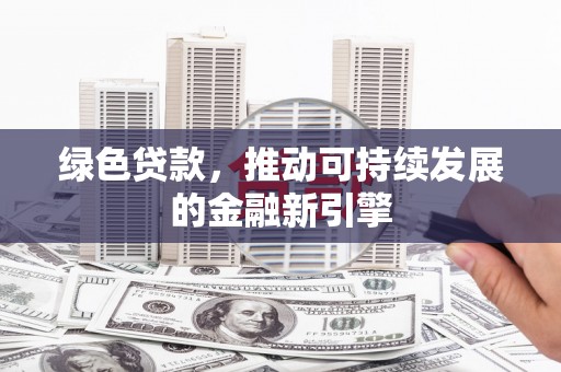 澄城绿色贷款，推动可持续发展的金融新引擎