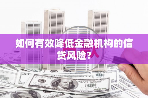 澄城如何有效降低金融机构的信贷风险？