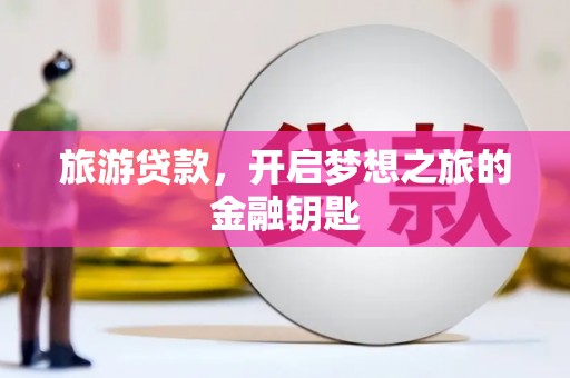 澄城旅游贷款，开启梦想之旅的金融钥匙