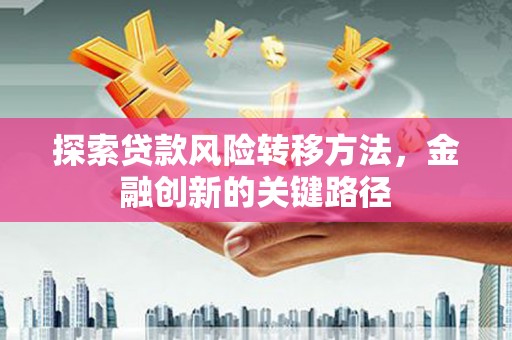 澄城探索贷款风险转移方法，金融创新的关键路径