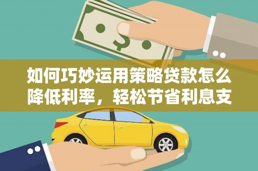澄城如何巧妙运用策略贷款怎么降低利率，轻松节省利息支出