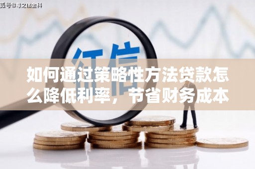澄城如何通过策略性方法贷款怎么降低利率，节省财务成本