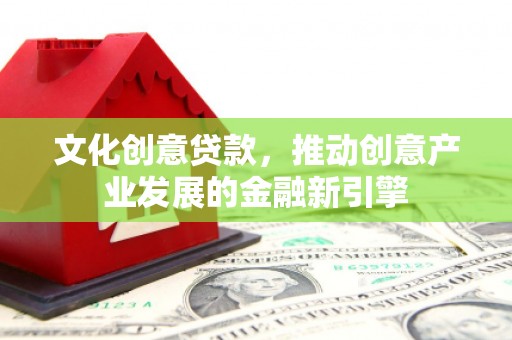 澄城文化创意贷款，推动创意产业发展的金融新引擎