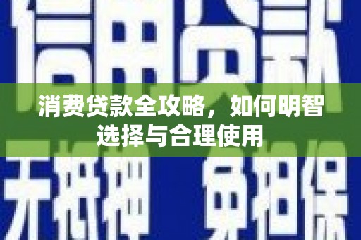 澄城消费贷款全攻略，如何明智选择与合理使用