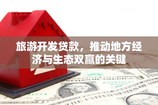 澄城旅游开发贷款，推动地方经济与生态双赢的关键