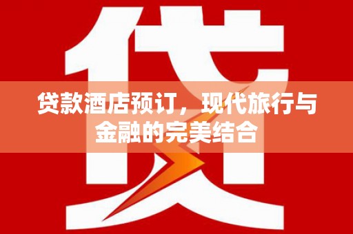 澄城贷款酒店预订，现代旅行与金融的完美结合