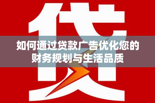 澄城如何通过贷款广告优化您的财务规划与生活品质