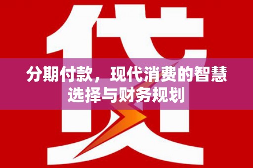 澄城分期付款，现代消费的智慧选择与财务规划