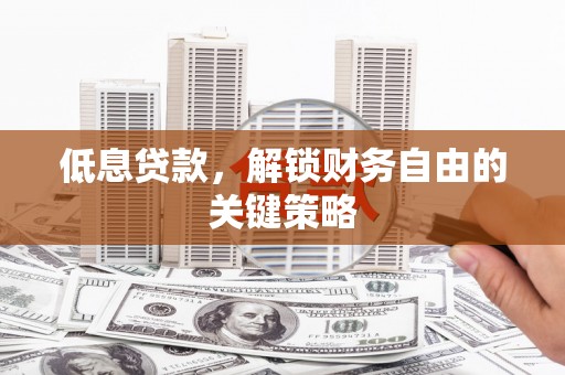 澄城低息贷款，解锁财务自由的关键策略