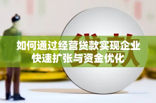 澄城如何通过经营贷款实现企业快速扩张与资金优化
