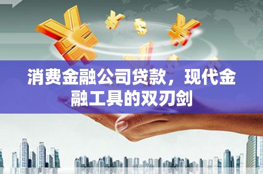 澄城消费金融公司贷款，现代金融工具的双刃剑