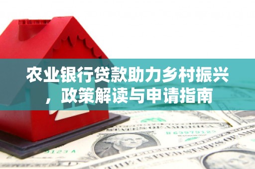 澄城农业银行贷款助力乡村振兴，政策解读与申请指南