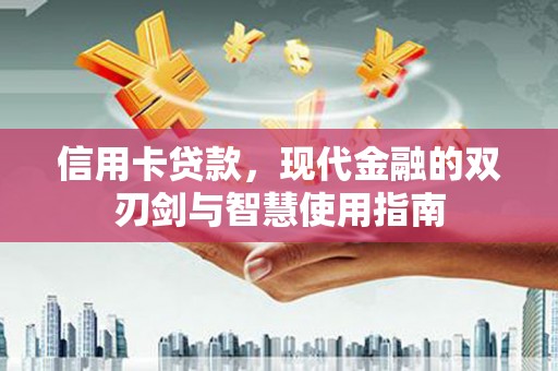 澄城信用卡贷款，现代金融的双刃剑与智慧使用指南