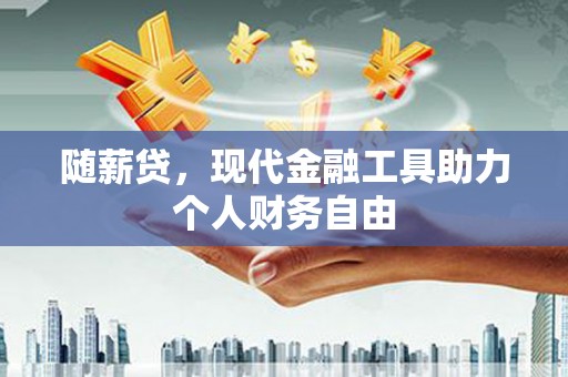 澄城随薪贷，现代金融工具助力个人财务自由