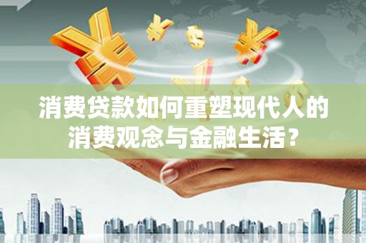 澄城消费贷款如何重塑现代人的消费观念与金融生活？