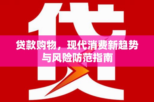 澄城贷款购物，现代消费新趋势与风险防范指南