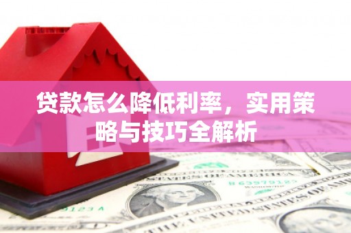 澄城贷款怎么降低利率，实用策略与技巧全解析