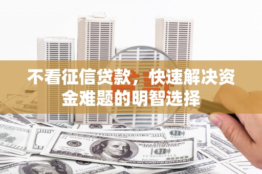 澄城不看征信贷款，快速解决资金难题的明智选择