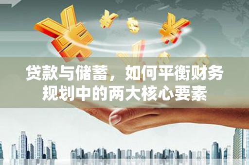 澄城贷款与储蓄，如何平衡财务规划中的两大核心要素
