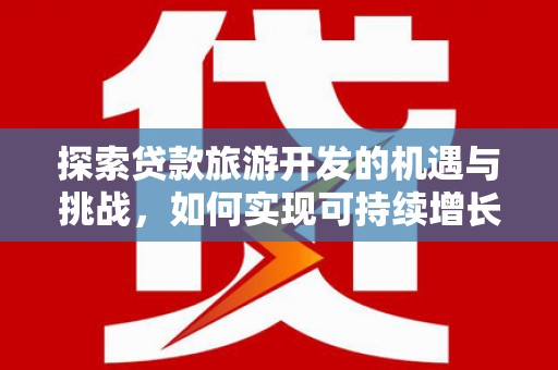 澄城探索贷款旅游开发的机遇与挑战，如何实现可持续增长