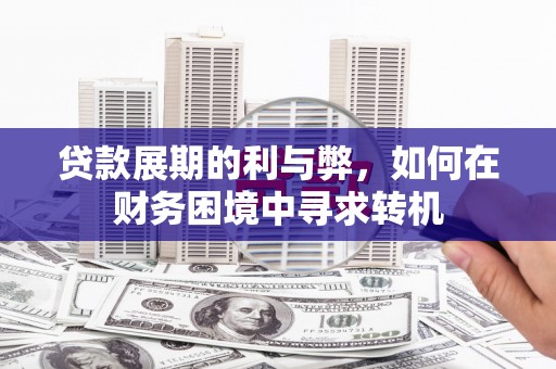 澄城贷款展期的利与弊，如何在财务困境中寻求转机